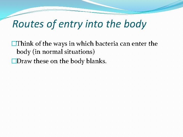 Routes of entry into the body �Think of the ways in which bacteria can
