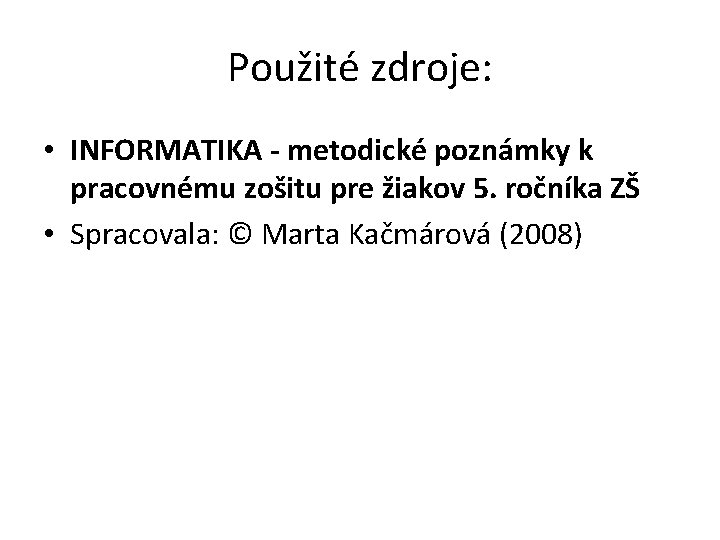 Použité zdroje: • INFORMATIKA - metodické poznámky k pracovnému zošitu pre žiakov 5. ročníka