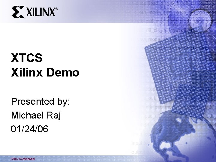 XTCS Xilinx Demo Presented by: Michael Raj 01/24/06 Xilinx Confidential 
