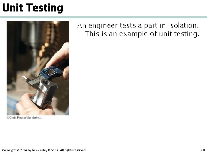 Unit Testing An engineer tests a part in isolation. This is an example of
