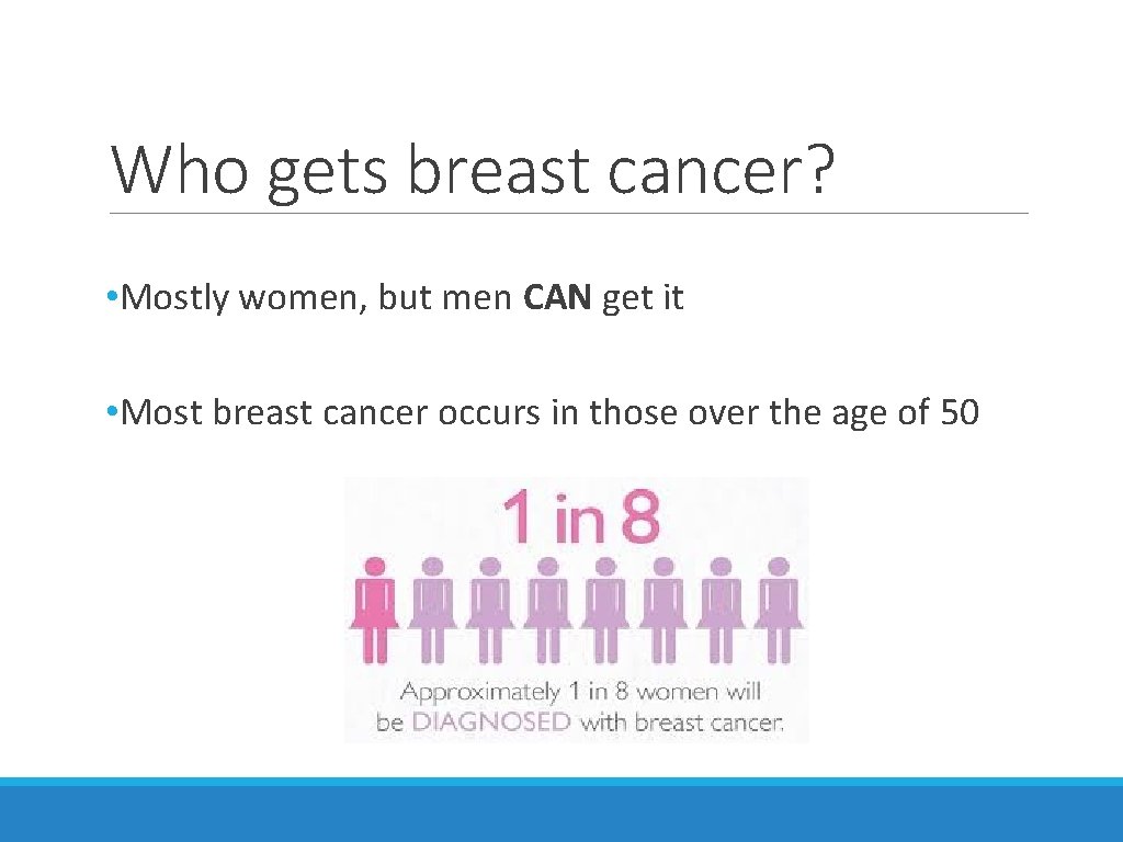Who gets breast cancer? • Mostly women, but men CAN get it • Most