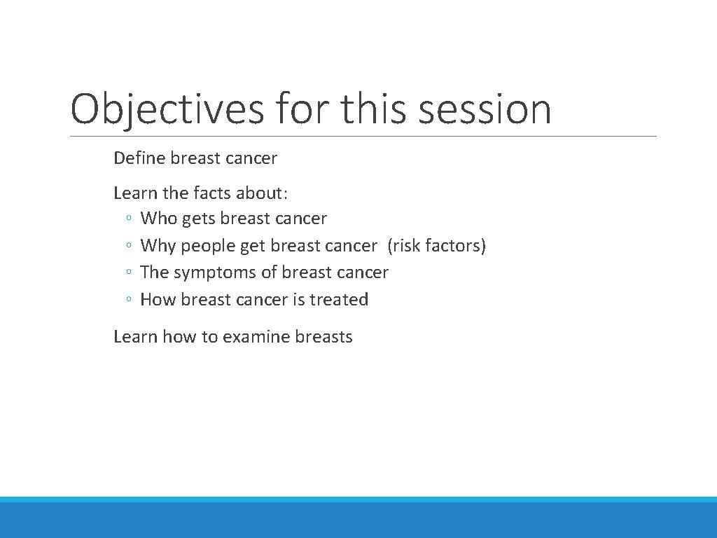 Objectives for this session Define breast cancer Learn the facts about: ◦ Who gets