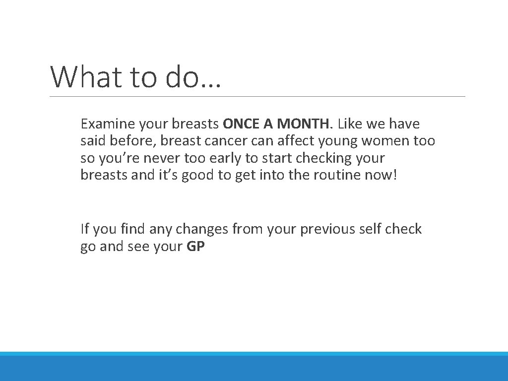What to do… Examine your breasts ONCE A MONTH. Like we have said before,