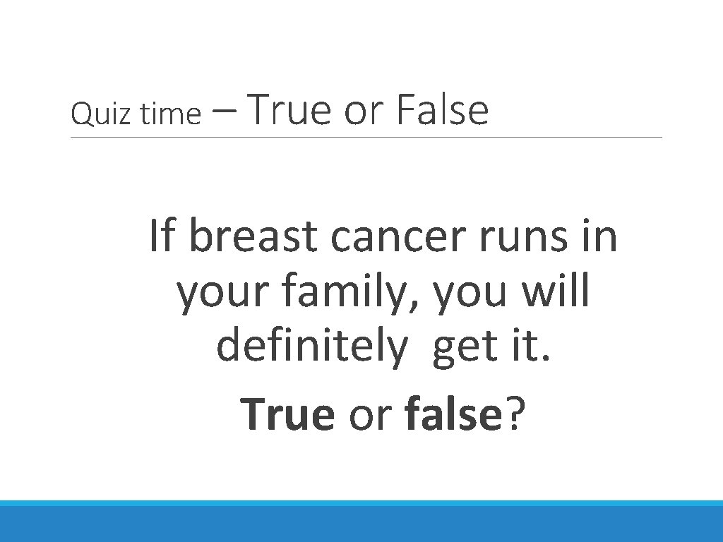 Quiz time – True or False If breast cancer runs in your family, you