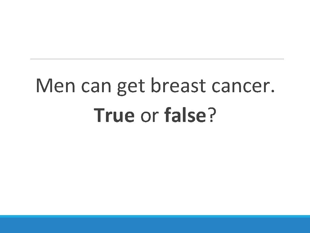 Men can get breast cancer. True or false? 