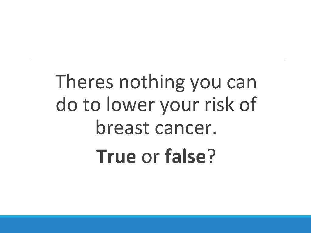 Theres nothing you can do to lower your risk of breast cancer. True or