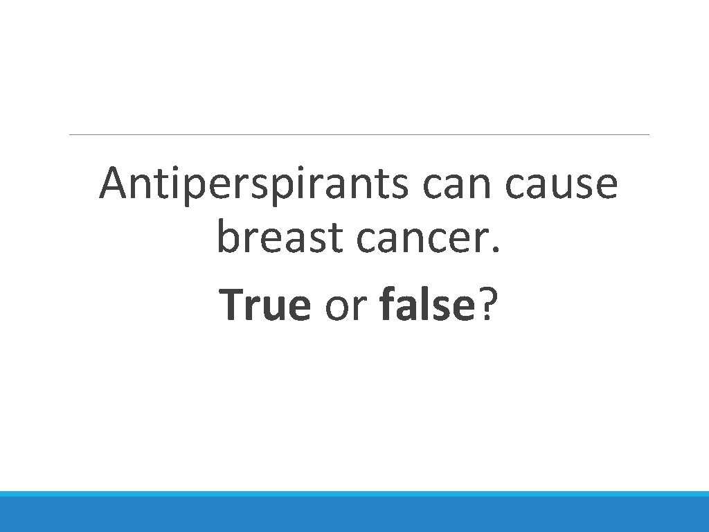 Antiperspirants can cause breast cancer. True or false? 