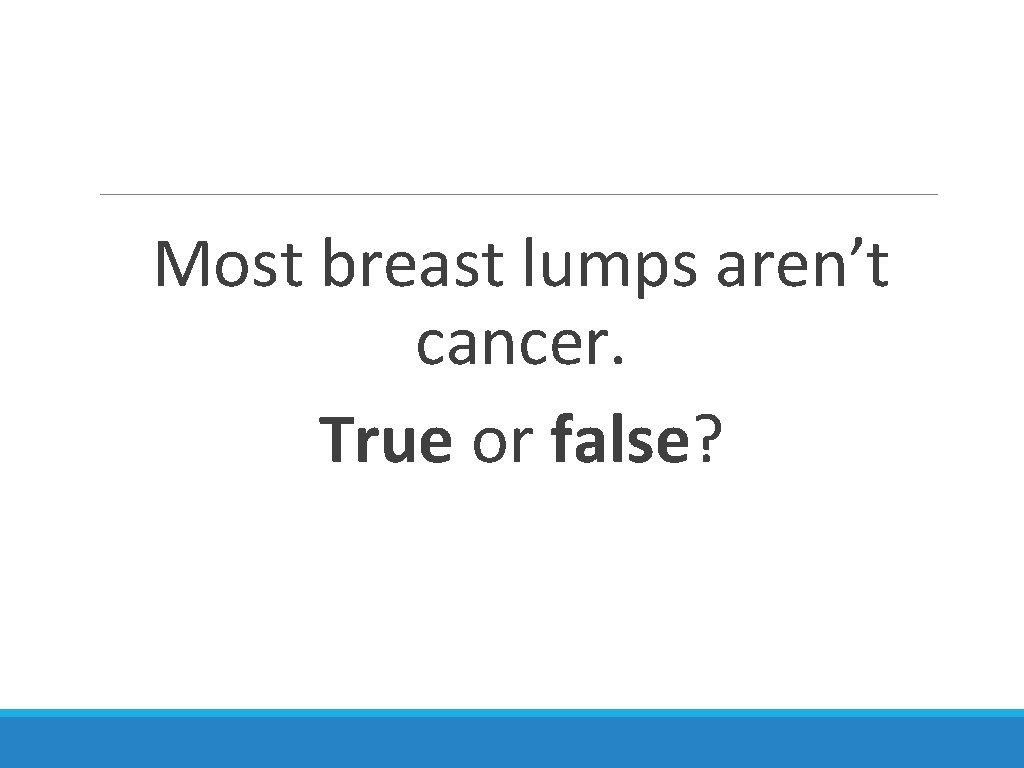 Most breast lumps aren’t cancer. True or false? 