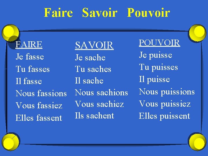 Faire Savoir Pouvoir FAIRE Je fasse Tu fasses Il fasse Nous fassions Vous fassiez