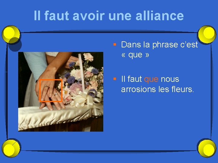 Il faut avoir une alliance § Dans la phrase c’est « que » §