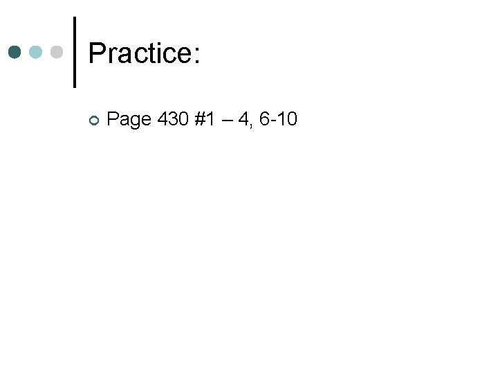 Practice: ¢ Page 430 #1 – 4, 6 -10 