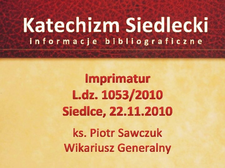 Katechizm Siedlecki informacje bibliograficzne Imprimatur L. dz. 1053/2010 Siedlce, 22. 11. 2010 ks. Piotr