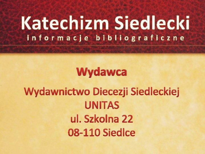 Katechizm Siedlecki informacje bibliograficzne Wydawca Wydawnictwo Diecezji Siedleckiej UNITAS ul. Szkolna 22 08 -110