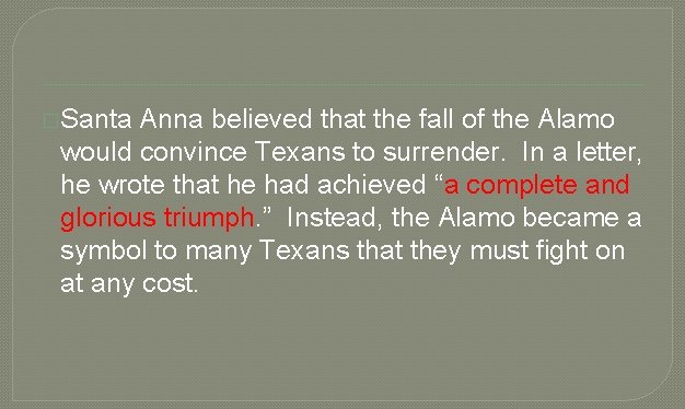 �Santa Anna believed that the fall of the Alamo would convince Texans to surrender.