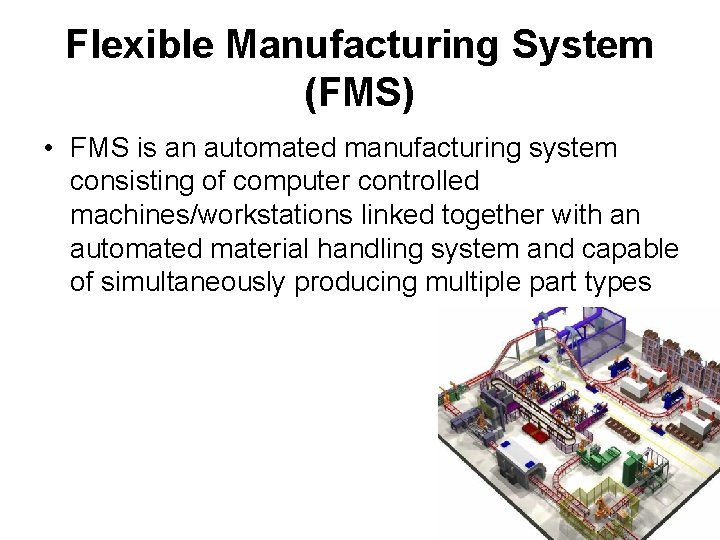 Flexible Manufacturing System (FMS) • FMS is an automated manufacturing system consisting of computer