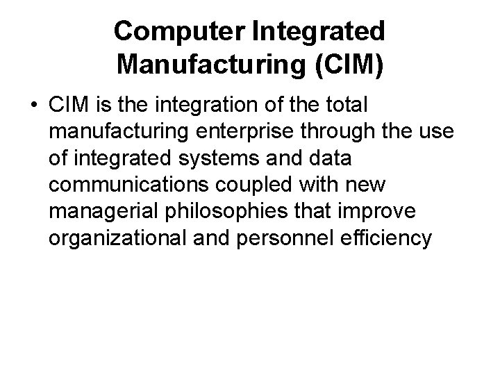 Computer Integrated Manufacturing (CIM) • CIM is the integration of the total manufacturing enterprise