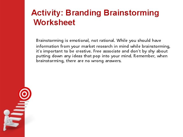 Activity: Branding Brainstorming Worksheet Brainstorming is emotional, not rational. While you should have information