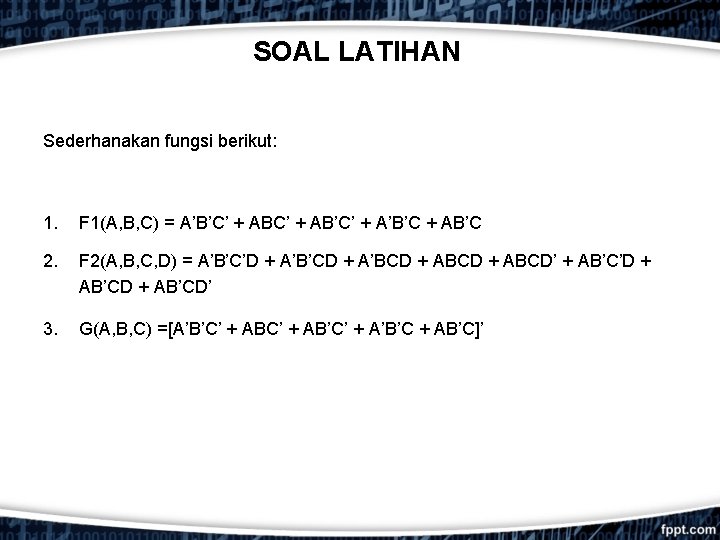 SOAL LATIHAN Sederhanakan fungsi berikut: 1. F 1(A, B, C) = A’B’C’ + AB’C’