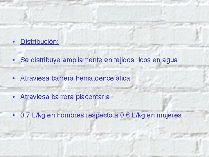  • Distribución: • Se distribuye ampliamente en tejidos ricos en agua • Atraviesa