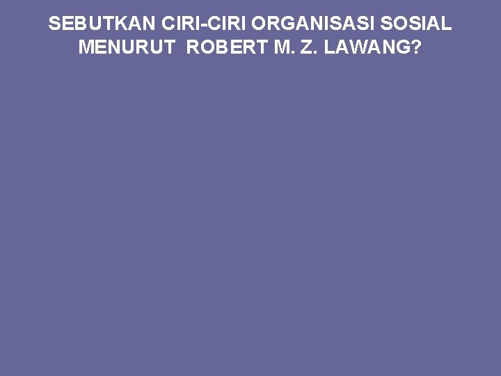 SEBUTKAN CIRI-CIRI ORGANISASI SOSIAL MENURUT ROBERT M. Z. LAWANG? 