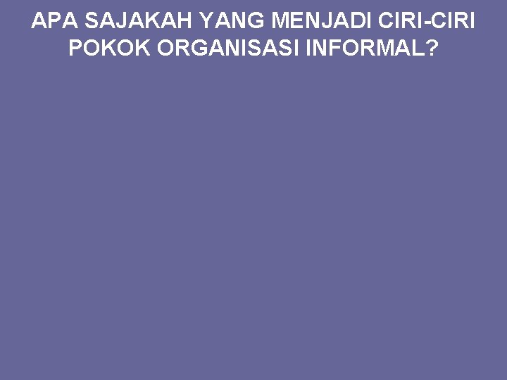 APA SAJAKAH YANG MENJADI CIRI-CIRI POKOK ORGANISASI INFORMAL? 