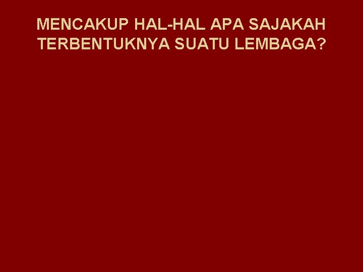 MENCAKUP HAL-HAL APA SAJAKAH TERBENTUKNYA SUATU LEMBAGA? 