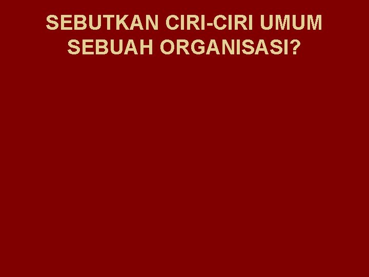 SEBUTKAN CIRI-CIRI UMUM SEBUAH ORGANISASI? 