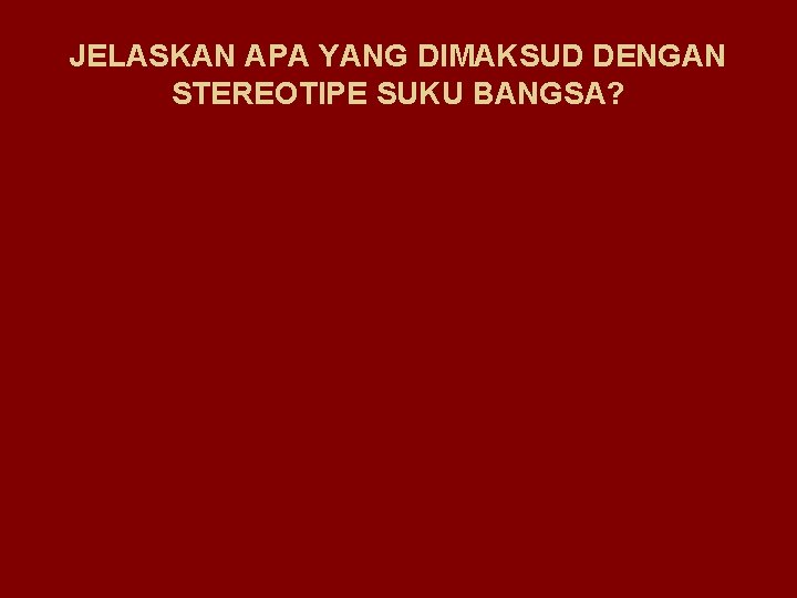 JELASKAN APA YANG DIMAKSUD DENGAN STEREOTIPE SUKU BANGSA? 