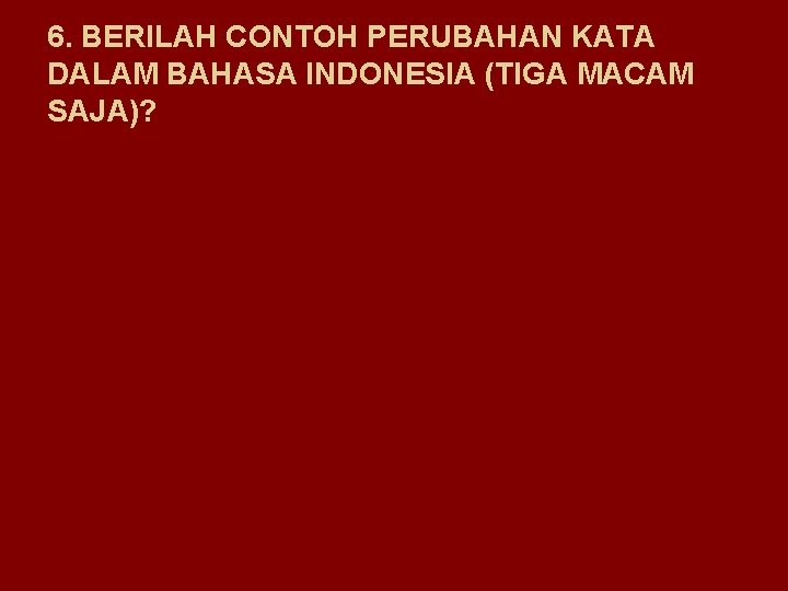 6. BERILAH CONTOH PERUBAHAN KATA DALAM BAHASA INDONESIA (TIGA MACAM SAJA)? 