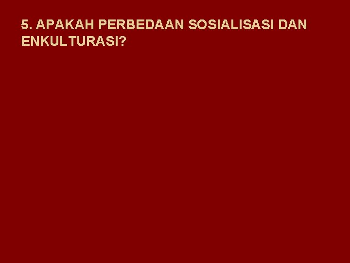 5. APAKAH PERBEDAAN SOSIALISASI DAN ENKULTURASI? 