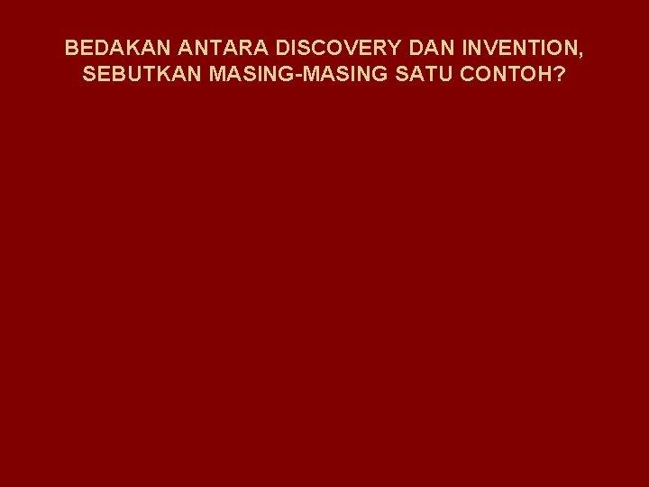 BEDAKAN ANTARA DISCOVERY DAN INVENTION, SEBUTKAN MASING-MASING SATU CONTOH? 