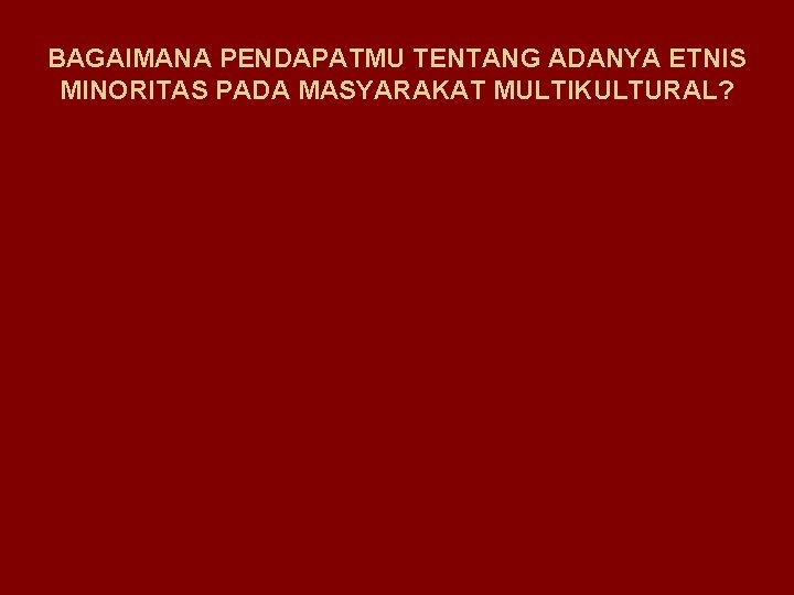 BAGAIMANA PENDAPATMU TENTANG ADANYA ETNIS MINORITAS PADA MASYARAKAT MULTIKULTURAL? 