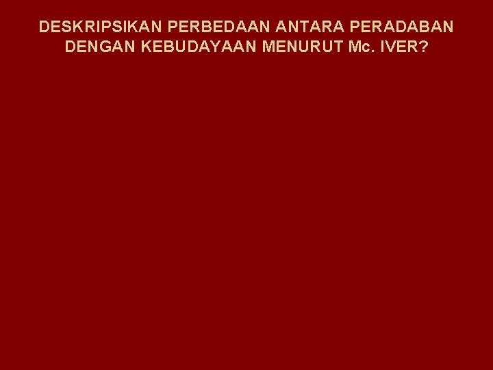 DESKRIPSIKAN PERBEDAAN ANTARA PERADABAN DENGAN KEBUDAYAAN MENURUT Mc. IVER? 