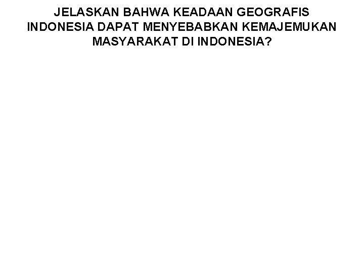 JELASKAN BAHWA KEADAAN GEOGRAFIS INDONESIA DAPAT MENYEBABKAN KEMAJEMUKAN MASYARAKAT DI INDONESIA? 