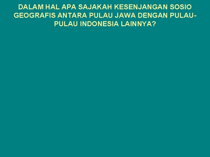 DALAM HAL APA SAJAKAH KESENJANGAN SOSIO GEOGRAFIS ANTARA PULAU JAWA DENGAN PULAU INDONESIA LAINNYA?