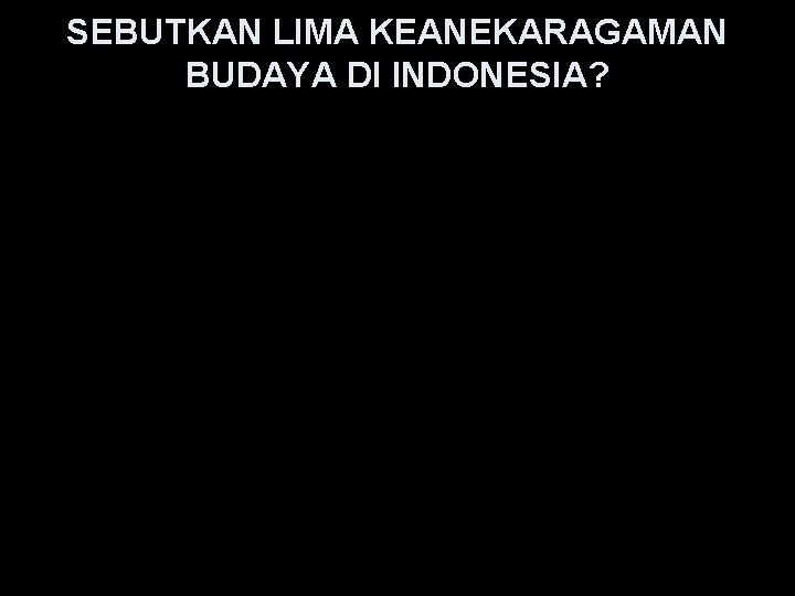 SEBUTKAN LIMA KEANEKARAGAMAN BUDAYA DI INDONESIA? 