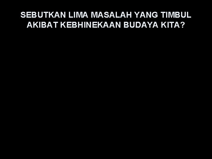 SEBUTKAN LIMA MASALAH YANG TIMBUL AKIBAT KEBHINEKAAN BUDAYA KITA? 