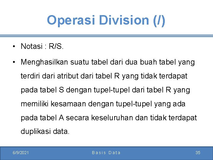 Operasi Division (/) • Notasi : R/S. • Menghasilkan suatu tabel dari dua buah