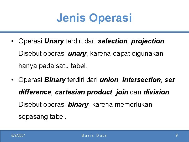 Jenis Operasi • Operasi Unary terdiri dari selection, projection. Disebut operasi unary, karena dapat