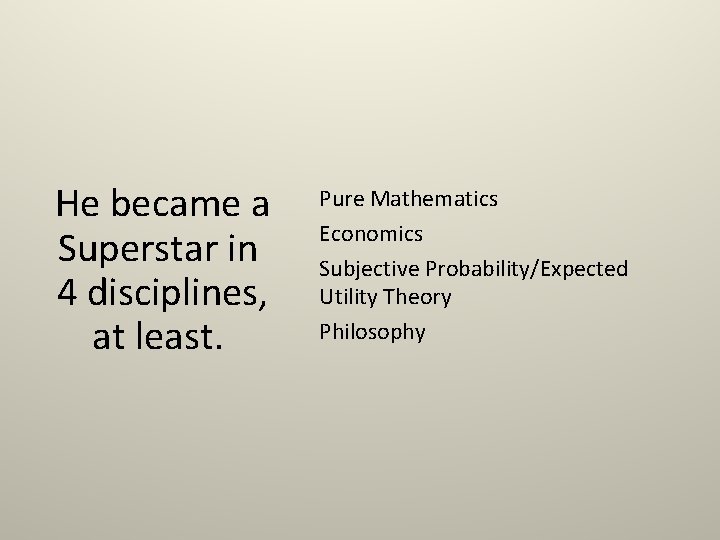 He became a Superstar in 4 disciplines, at least. Pure Mathematics Economics Subjective Probability/Expected