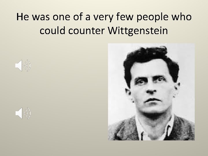 He was one of a very few people who could counter Wittgenstein 