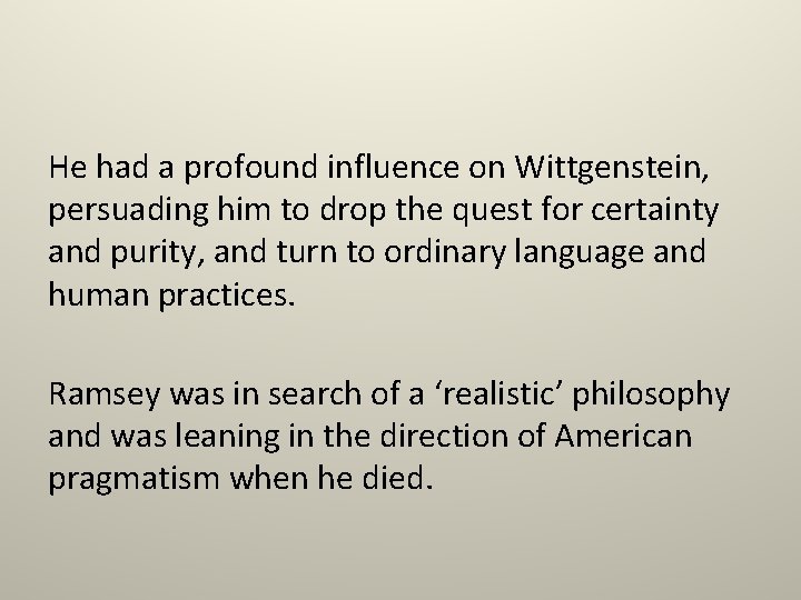 He had a profound influence on Wittgenstein, persuading him to drop the quest for