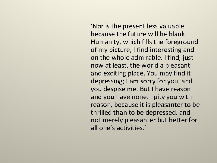 ‘Nor is the present less valuable because the future will be blank. Humanity, which