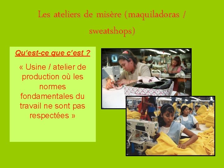 Les ateliers de misère (maquiladoras / sweatshops) Qu’est-ce que c’est ? « Usine /