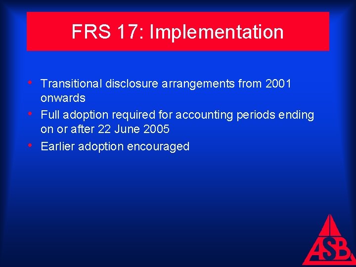 FRS 17: Implementation • Transitional disclosure arrangements from 2001 • • onwards Full adoption