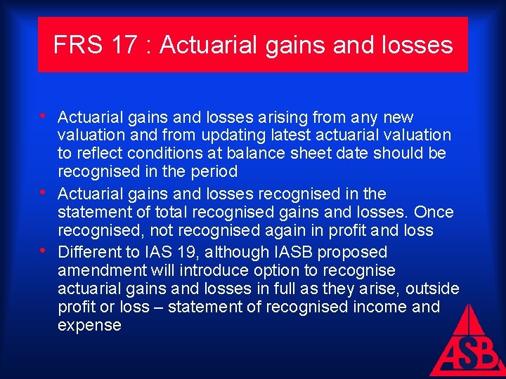 FRS 17 : Actuarial gains and losses • Actuarial gains and losses arising from