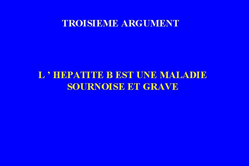 TROISIEME ARGUMENT L ’ HEPATITE B EST UNE MALADIE SOURNOISE ET GRAVE TROISIEME ARGUMENT L ’ HEPATITE B EST UNE MALADIE SOURNOISE ET GRAVE