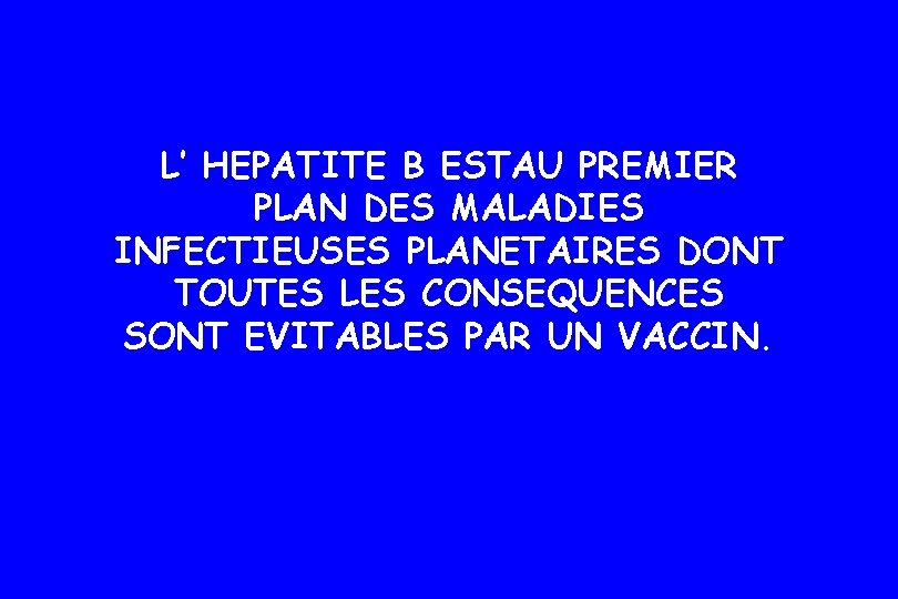 L’ HEPATITE B ESTAU PREMIER PLAN DES MALADIES INFECTIEUSES PLANETAIRES DONT TOUTES LES CONSEQUENCES L’ HEPATITE B ESTAU PREMIER PLAN DES MALADIES INFECTIEUSES PLANETAIRES DONT TOUTES LES CONSEQUENCES