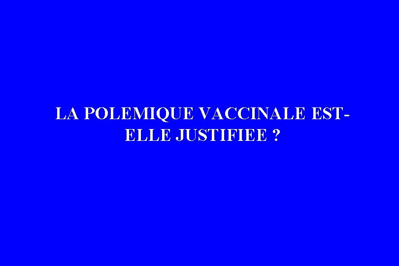 LA POLEMIQUE VACCINALE ESTELLE JUSTIFIEE ? LA POLEMIQUE VACCINALE ESTELLE JUSTIFIEE ?