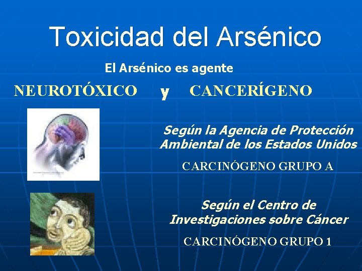 Toxicidad del Arsénico El Arsénico es agente NEUROTÓXICO y CANCERÍGENO Según la Agencia de